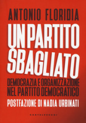 Un partito sbagliato. Democrazia e organizzazione nel Partito Democratico