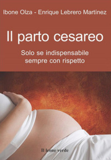 Il parto cesareo. Solo se indispensabile, sempre con rispetto - Ibone Olza - Enrique Lebrero Martinez
