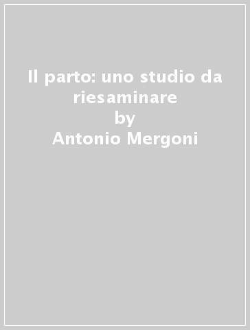 Il parto: uno studio da riesaminare - Antonio Mergoni