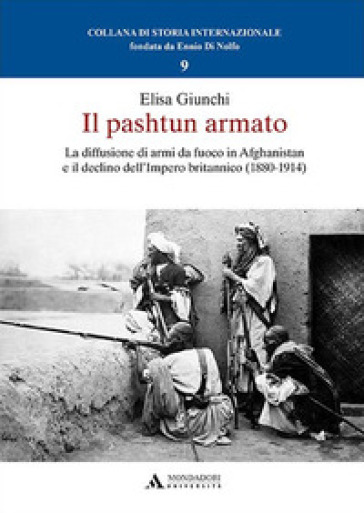 Il pashtun armato. La diffusione di armi da fuoco in Afghanistan e il declino dell'Impero britannico (1880-1914) - Elisa Giunchi