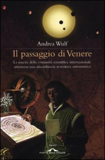 Il passaggio di Venere. La nascita della comunità scientifica internazionale attraverso una straordinaria avventura astronomica - Andrea Wulf