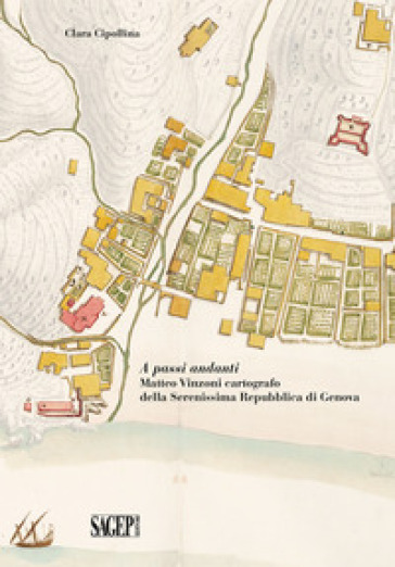 A passi andanti. Matteo Vinzoni cartografo della Serenissima Repubblica di Genova - Clara Cipollina