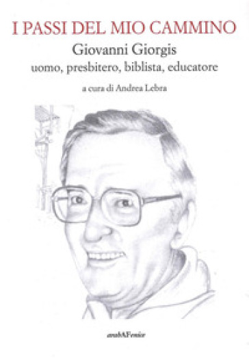 I passi del mio cammino. Giovanni Giorgis uomo, presbitero, biblista, educatore - Andrea Lebra