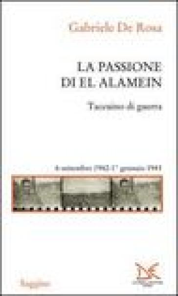 La passione di El Alamein. Taccuino di guerra 6 settembre 1942-1 gennaio 1943 - Gabriele De Rosa