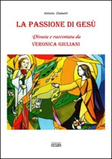 La passione di Gesù. Vissuta e raccontata da Veronica Giuliani - Antonio Clementi