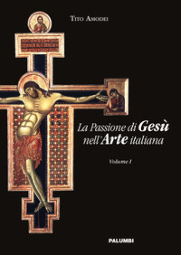 La passione di Gesù nell'arte italiana. 1. - Tito Amodei
