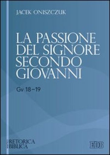 La passione del Signore secondo Giovanni (Gv 18-19) - Jacek Oniszczuk