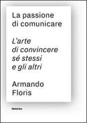 La passione di comunicare. L arte di convincere sé stessi e gli altri