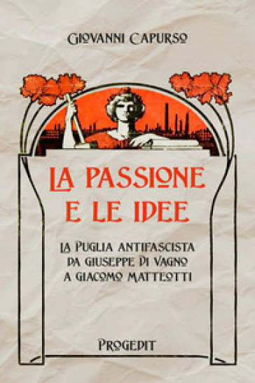 La passione e le idee. La Puglia antifascista da Giuseppe Di Vagno a Giacomo Matteotti - Giovanni Capurso