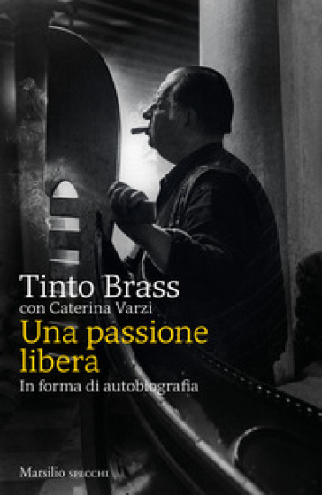 Una passione libera. In forma di autobiografia - Tinto Brass - Caterina Varzi