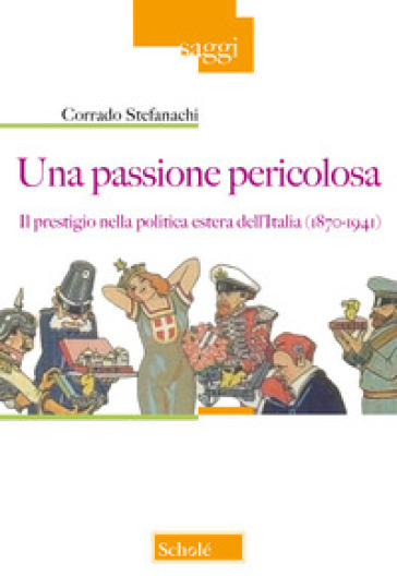 Una passione pericolosa. Il prestigio nella politica estera dell'Italia (1871-1942) - Corrado Stefanachi