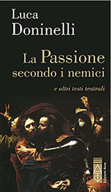 La passione secondo i nemici e altri testi teatrali - Luca Doninelli