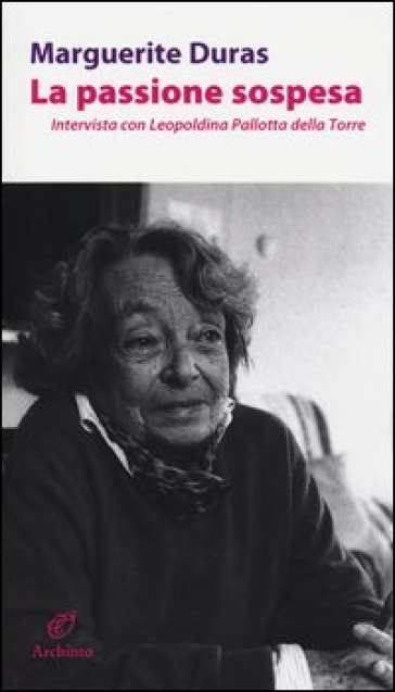 La passione sospesa. Intervista con Leopoldina Pallotta della Torre - Marguerite Duras