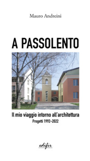 A passolento. Il mio viaggio intorno all'architettura. Progetti 1992-2022 - Mauro Andreini