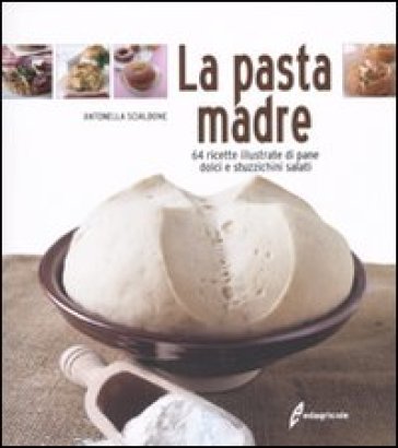 La pasta madre. 64 ricette illustrate di pane, dolci e stuzzichini salati - Antonella Scialdone