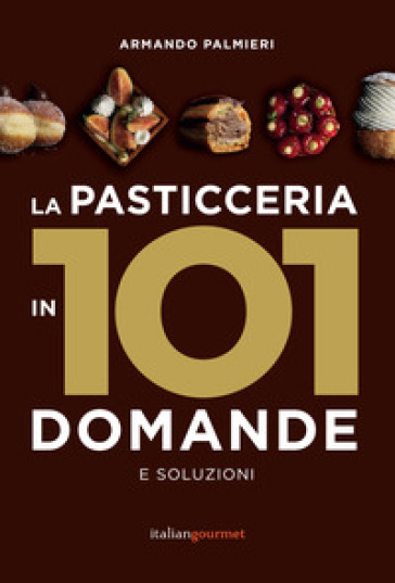 La pasticceria in 101 domande e soluzioni - Armando Palmieri