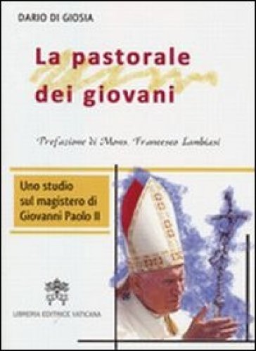 La pastorale dei giovani. Uno studio sul magistero di Giovanni Paolo II - Dario Di Giosa - Francesco Lambiasi - Dario Di Giosia