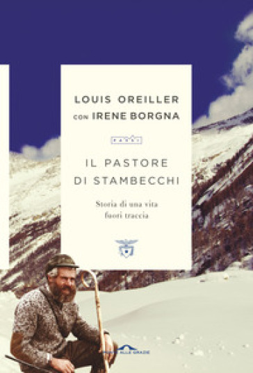 Il pastore di stambecchi. Storia di una vita fuori traccia - Louis Oreiller - Irene Borgna