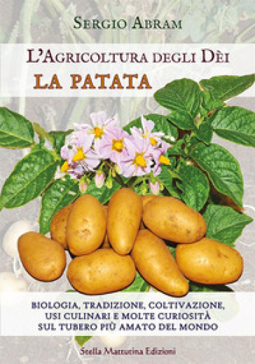 La patata. Biologia, tradizione, coltivazione, usi culinari e molte curiosità sul tubero p...