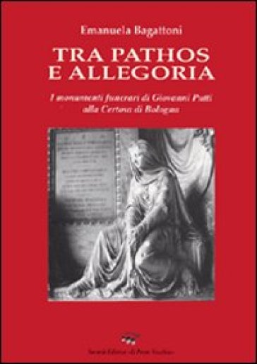 Tra pathos e allegoria. I monumenti funerari di Giovanni Putti alla Certosa di Bologna - Emamuela Bagattoni