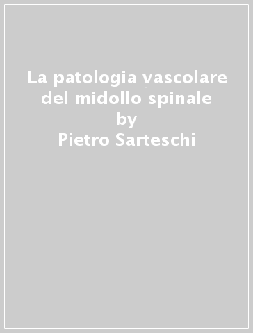 La patologia vascolare del midollo spinale - Pietro Sarteschi - Aldo Giannini