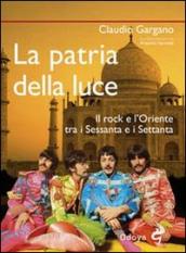 La patria della luce. Il rock e l Oriente tra i Sessanta e i Settanta