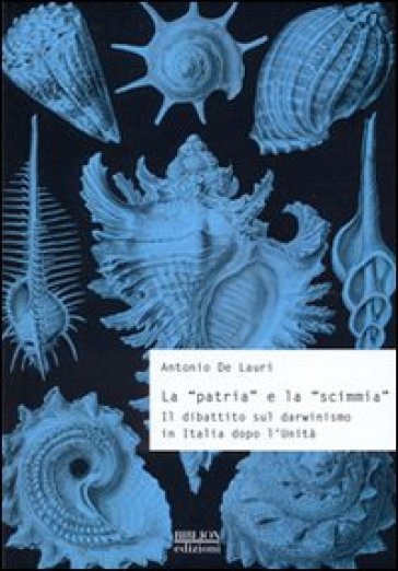 La «patria» e la «scimmia». Il dibattito sul darwinismo in Italia dopo l'unità - Antonio De Lauri