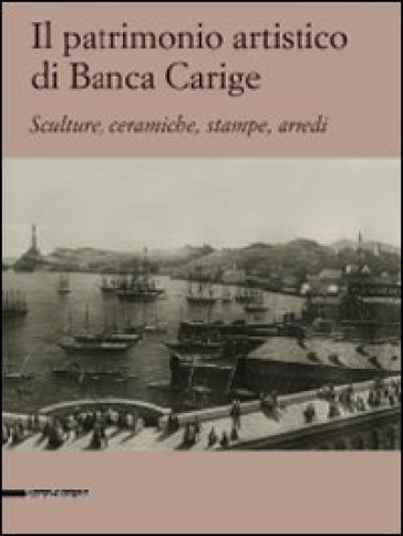 Il patrimonio artistico di Banca Carige. Scultura, ceramiche, stampe, arredi - Giovanna R. Terminiello