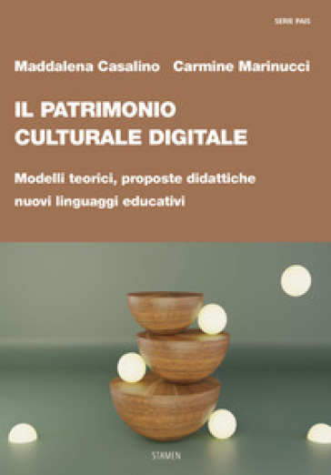 Il patrimonio culturale digitale. Modelli teorici, proposte didattiche, nuovi linguaggi educativi - Maddalena Casalino - Carmine Marinucci