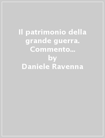 Il patrimonio della grande guerra. Commento alla legge 7 marzo 2001 n. 78 - Daniele Ravenna - Giuseppe Severini - Alberto Monticone