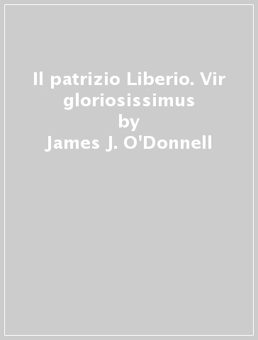 Il patrizio Liberio. Vir gloriosissimus - James J. O