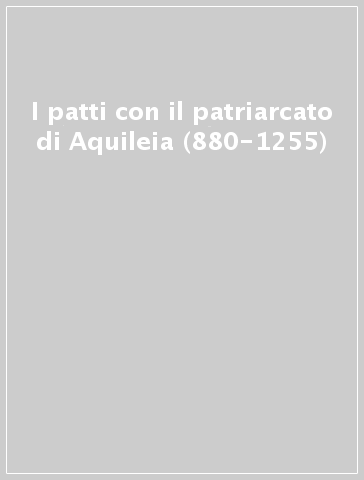 I patti con il patriarcato di Aquileia (880-1255)