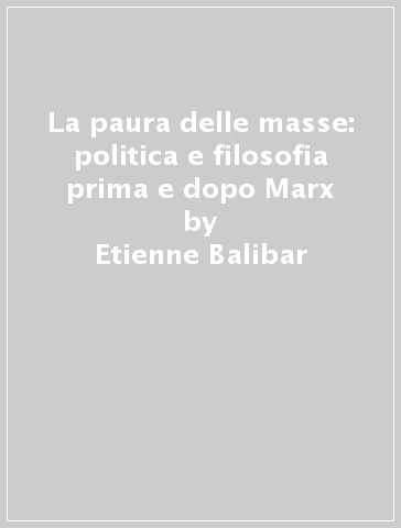 La paura delle masse: politica e filosofia prima e dopo Marx - Etienne Balibar | 