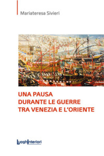 Una pausa durante le guerre tra Venezia e l'Oriente. Ediz. integrale - Mariateresa Sivieri