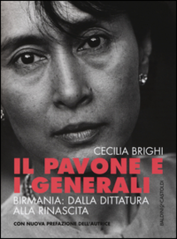 Il pavone e i generali. Birmania: dalla dittatura alla rinascita - Cecilia Brighi