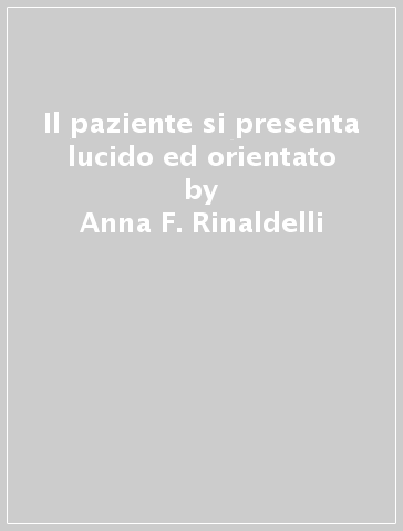 Il paziente si presenta lucido ed orientato - Anna F. Rinaldelli