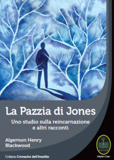 La pazzia di Jones. Uno studio sulla reincarnazione e altri tacconti - Algernon Blackwood