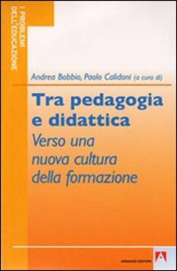 Tra pedagogia e didattica. Verso una nuova cultura della formazione - Paolo Calidoni - Andrea Bobbio