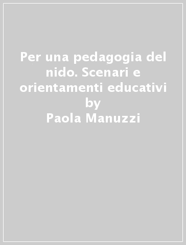 Per una pedagogia del nido. Scenari e orientamenti educativi - Paola Manuzzi - Alessandra Gigli