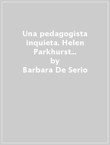 Una pedagogista inquieta. Helen Parkhurst e il Piano Dalton - Barbara De Serio