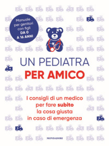 Un pediatra per amico. I consigli di un medico per fare subito la cosa giusta in caso di emergenza