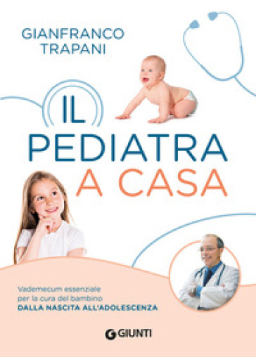 Il pediatra a casa. Vademecum essenziale per la cura del bambino dalla nascita all'adolescenza - Gianfranco Trapani