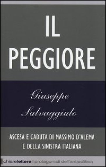 Il peggiore. Ascesa e caduta di Massimo D'Alema e della sinistra italiana - Giuseppe Salvaggiulo