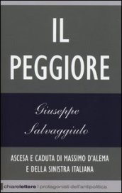 Il peggiore. Ascesa e caduta di Massimo D Alema e della sinistra italiana