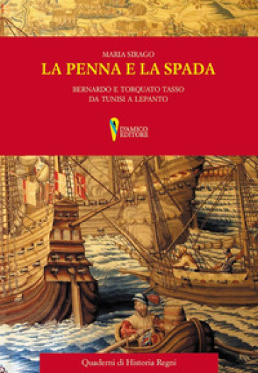 La penna e la spada. Bernardo e Torquato Tasso da Tunisi e Lepanto - Maria Sirago