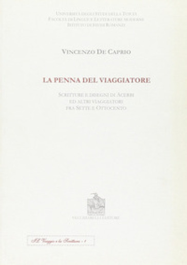 La penna del viaggiatore. Scritture e disegni di acerbi ed altri viaggiatori fra Sette e Ottocento - Vincenzo De Caprio