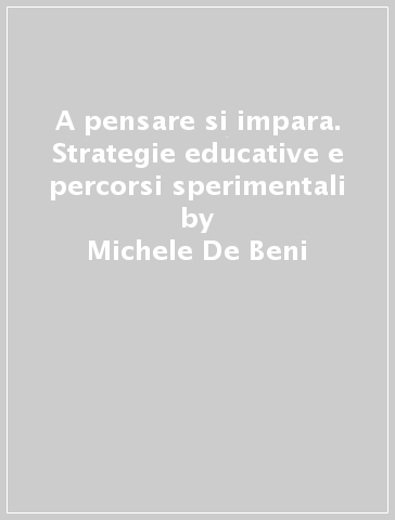 A pensare si impara. Strategie educative e percorsi sperimentali - Michele De Beni