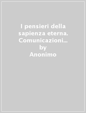 I pensieri della sapienza eterna. Comunicazioni fra cielo e terra - Anonimo