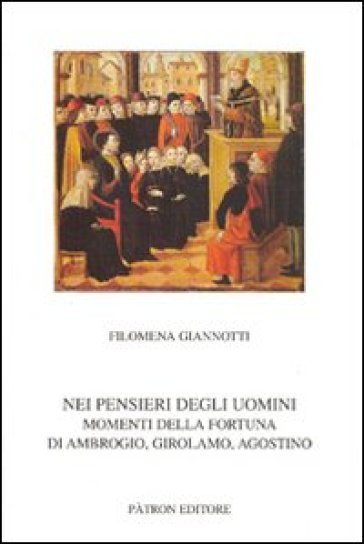 Nei pensieri degli uomini. Momenti della fortuna di Ambrogio, Girolamo, Agostino - Filomena Giannotti