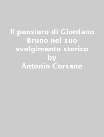 Il pensiero di Giordano Bruno nel suo svolgimento storico - Antonio Corsano